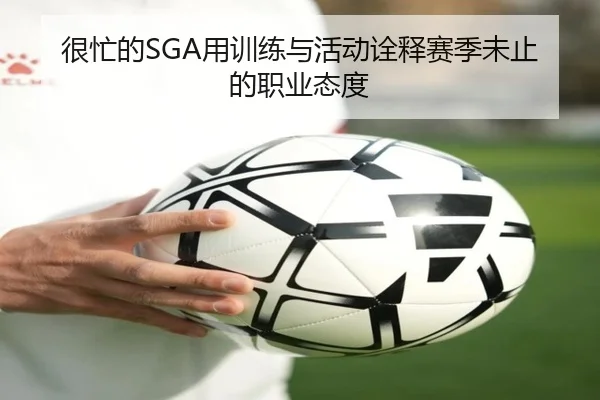 很忙的SGA用训练与活动诠释赛季未止的职业态度