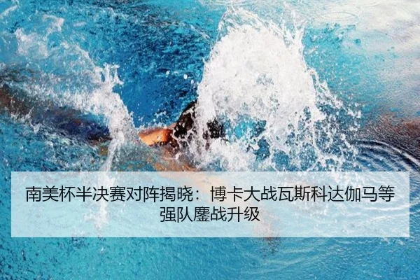 南美杯半决赛对阵揭晓：博卡大战瓦斯科达伽马等强队鏖战升级